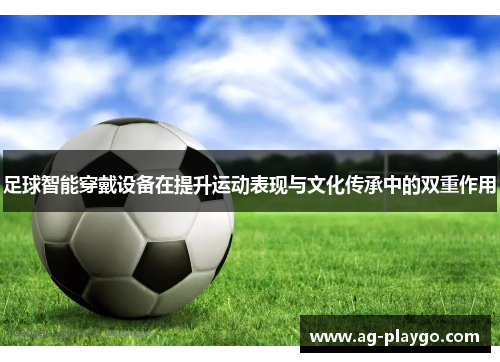 /uploads/images/20250604/zu-qiu-zhi-neng-chuan-dai-she-bei-zai-ti-sheng-yun-dong-biao-xian-yu-wen-hua-chuan-cheng-zhong-de-shuang-chong-zuo-yong.webp